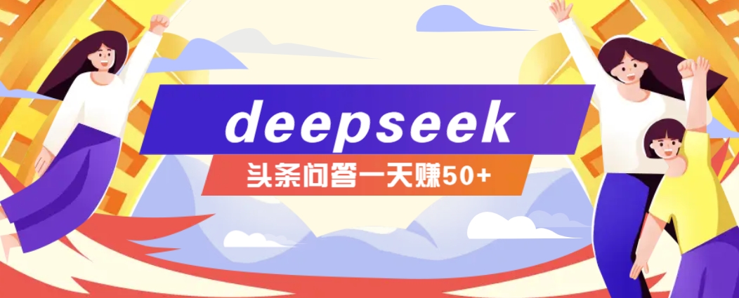 利用deepseek操作今日头条问答图文玩法，新手也能轻松上手，日收益50+-来福网创