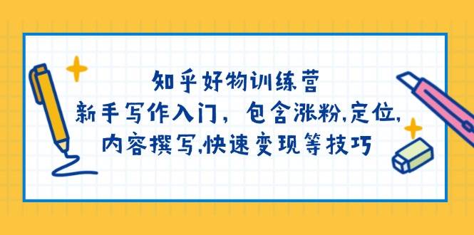 知乎好物训练营：新手写作入门，包含涨粉，定位，内容撰写，快速变现等技巧-来福网创