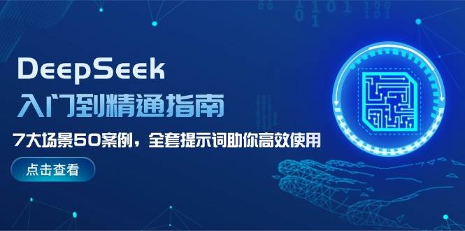 DeepSeek入门到精通指南，7大场景50案例，全套提示词助你高效使用-来福网创