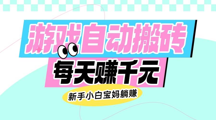 （14402期）老款游戏自动搬砖，每天赚千元，新手小白宝妈躺赚-来福网创