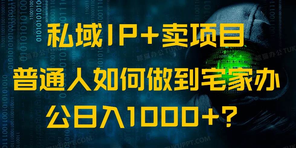 （14400期）私域IP+卖项目，普通人如何做到宅家办公实现日入1000+-来福网创