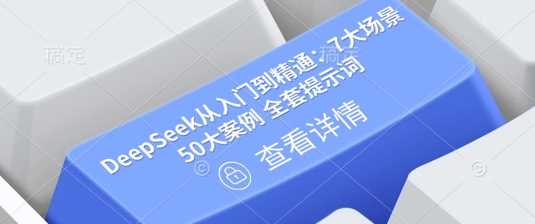 DeepSeek从入门到精通：7大场景 50大案例 全套提示词【文档】-来福网创