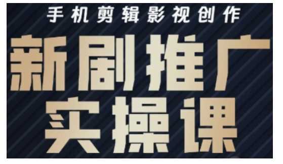 影视短剧号运营与剪辑实战全攻略，手机剪辑影视创作，新剧推广实操课-来福网创