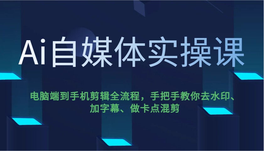 Ai自媒体实操课，电脑端到手机剪辑全流程，手把手教你去水印、加字幕、做卡点混剪-来福网创