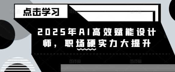2025年AI高效赋能设计师，职场硬实力大提升-来福网创
