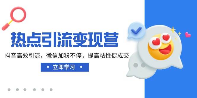 （14501期）热点引流变现营，抖音高效引流，微信加粉不停，提高粘性促成交-来福网创