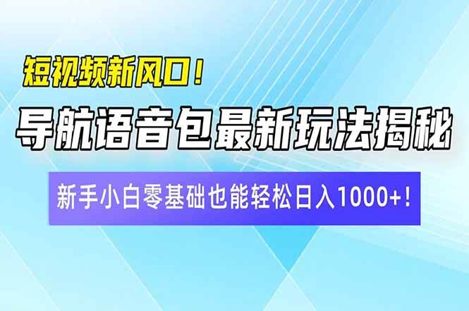（14492期）短视频新风口！导航语音包最新玩法揭秘，新手小白零基础也能轻松日入10…-来福网创