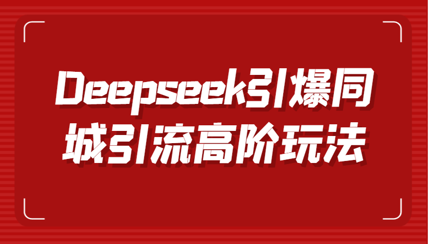 Deepseek引爆同城引流高阶玩法，掌握短视频创作与数字人技术，实现高效转化与传播-来福网创