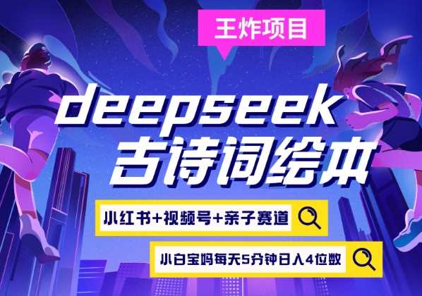 deepseek+小红书视频号+古诗词绘本，亲子赛道，高端宝妈粉，起号快每天五分钟，日入四位数-来福网创