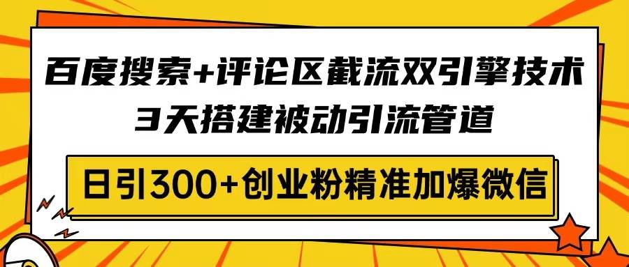（14589期）百度搜索+评论区截流双引擎技术，3天搭建被动引流管道，日引300+创业粉…-来福网创