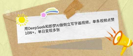 用DeepSeek和即梦AI做倒立写字画视频，单条视频点赞10W+，单日变现多张-来福网创