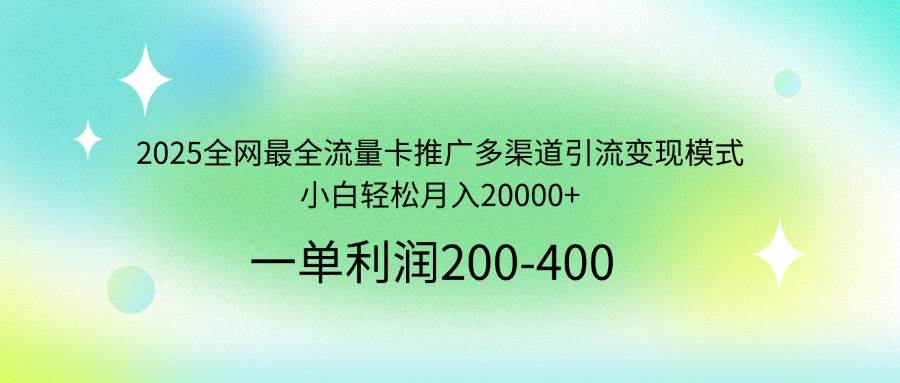 （14126期）2025全网最全流量卡推广多渠道引流变现模式，小白轻松月入20000+-来福网创