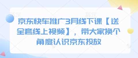京东快车推广3月线下课【送全套线上视频】，带大家换个角度认识京东投放-来福网创