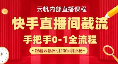 云帆内部直播课·快手直播间截流玩法，日引100+创业粉-来福网创