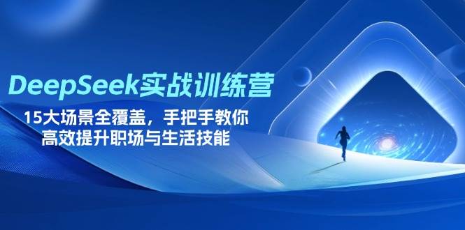 （14236期）DeepSeek实战训练营，15大场景全覆盖，手把手教你高效提升职场与生活技能-来福网创