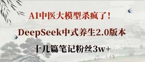 AI中医大模型杀疯了！DeepSeek中式养生2.0版本，十几篇笔记粉丝3w+-来福网创