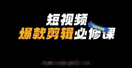短视频爆款剪辑必修课，剪映专业版实操+自媒体技巧-来福网创