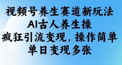 视频号养生赛道新玩法，AI古人养生操，疯狂引流变现，操作简单，单日变现多张-来福网创