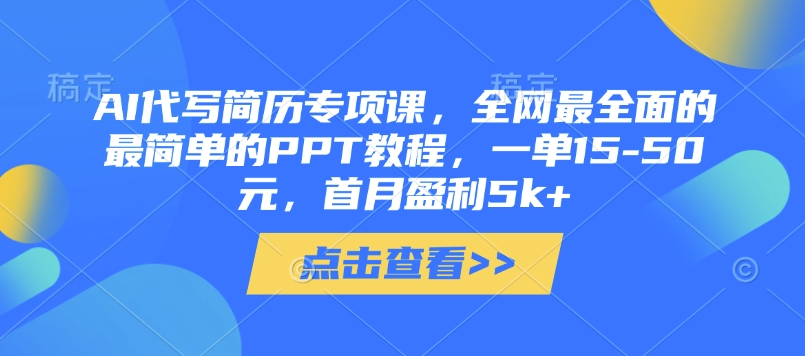 AI代写简历专项课，全网最全面的最简单的PPT教程，一单15-50元，首月盈利5k+-来福网创