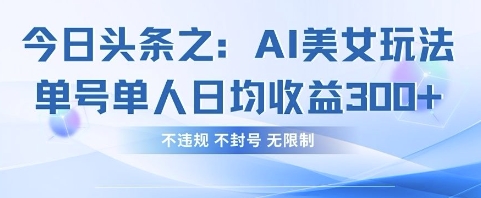 今日头条之AI美女玩法单号单人日均收益3张+，不违规 不封号 无限制-来福网创