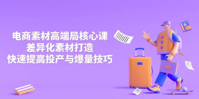 （14279期）3月电商素材高端局核心课，差异化素材打造，快速提高投产与爆量技巧-来福网创