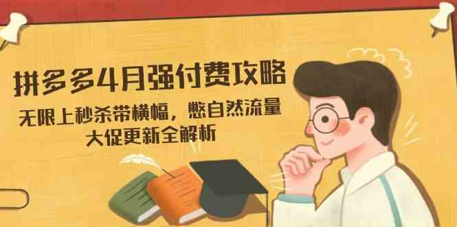 拼多多4月强付费攻略，无限上秒杀带横幅，憋自然流量，大促更新全解析-来福网创