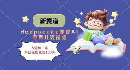 新赛道，deepseek+即梦AI做育儿类视频，5分钟一条，单日轻松变现多张-来福网创