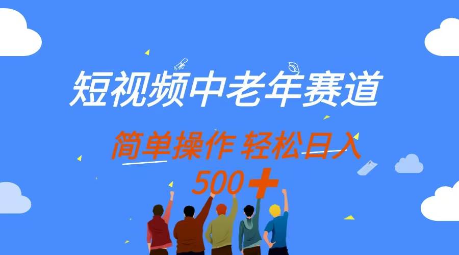 （14399期）短视频中老年赛道，操作简单，多平台收益，无脑搬运日入500+-来福网创
