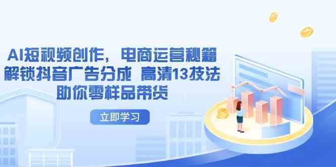 AI短视频创作，电商运营秘籍，解锁抖音广告分成 高清13技法助你零样品带货-来福网创
