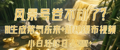 风景号卷不动了？AI一键生成紫气东来+财神瀑布视频，小白轻松日入数张-来福网创
