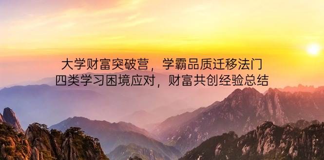 大学财富突破营，学霸品质迁移法门，四类学习困境应对，财富共创经验总结-来福网创