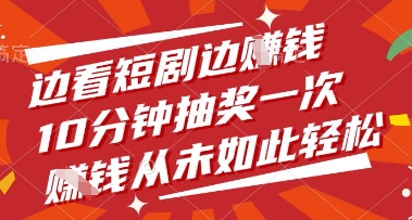 边看短剧边挣钱，10分钟抽奖一次，挣钱从未如此轻松【揭秘】-来福网创