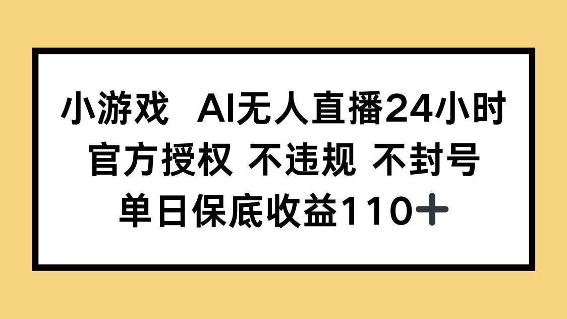 （14508期）小游戏AI无人直播，官方授权 不违规 不封号，单日保底收益110+-来福网创