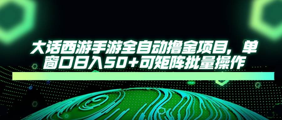 （14498期）大话西游手游全自动撸金项目，单窗口日入50+可矩阵批量操作-来福网创