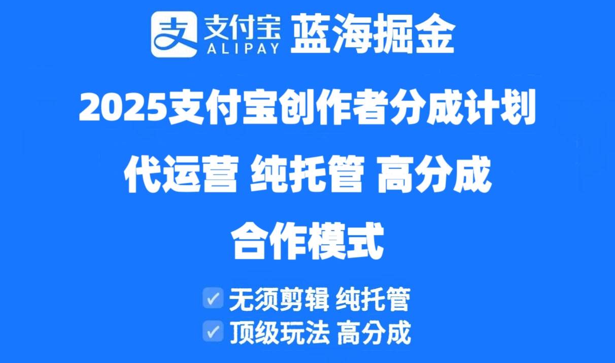 （14549期）2025支付宝创作者分成计划代运营，纯托管，高分成，合作模式！-来福网创