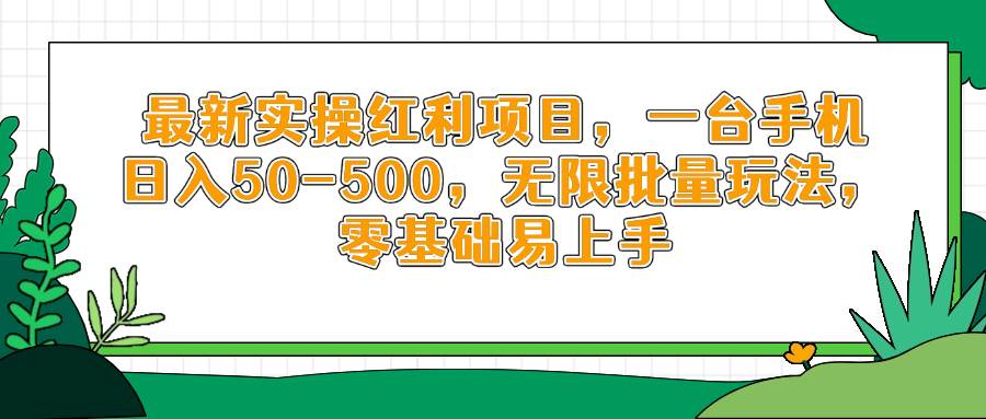 （14551期）最新实操红利项目，一台手机日入50-500，无限批量玩法，零基础易上手-来福网创