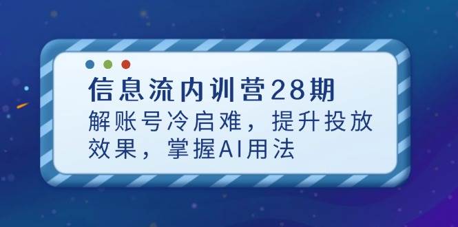 （14535期）信息流内训营28期，解账号冷启难，提升投放效果，掌握AI用法-来福网创