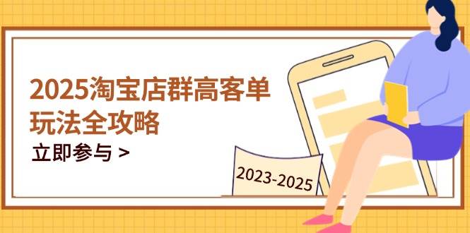 （14568期）2025淘宝店群高客单玩法全攻略，把握高客单关键技巧，精通全周期运营-来福网创