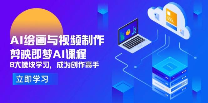 （14563期）AI绘画与视频制作，剪映即梦AI课程，8大模块学习，成为创作高手-来福网创