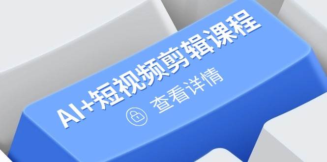 （14562期）从入门到精通，AI+短视频剪辑课程，掌握账号运营直播技巧，打造爆款-来福网创