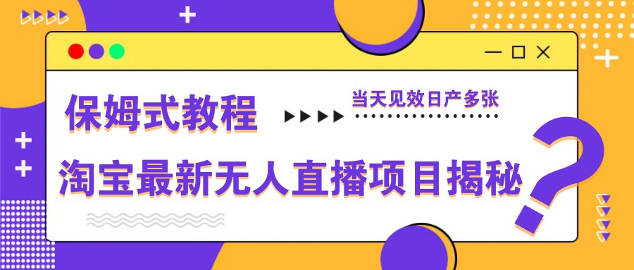 淘宝最新无人直播项目揭秘，保姆式教程，当天见效日产多张-来福网创