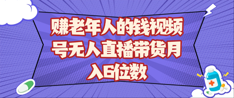 赚老年人的钱视频号无人直播带货月入6位数-来福网创