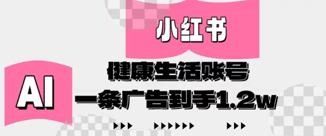 小红书AI健康生活账号，作品制作简单好变现，一条广告到手1.2w-来福网创