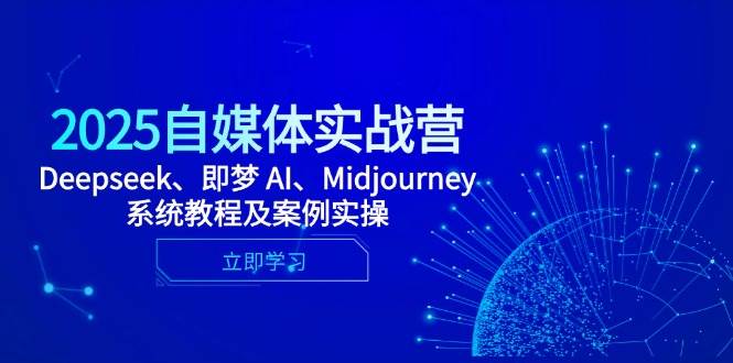 2025自媒体实战营，Deepseek、即梦 AI、Midjourney系统教程及案例实操-来福网创