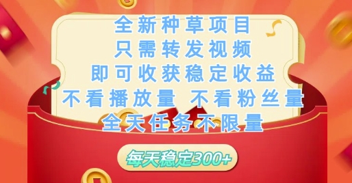 全新种草项目只需转发视频，即可收获稳定收益，不看播放量不看粉丝量，全天任务不限量，每天稳定3张【揭秘】-来福网创