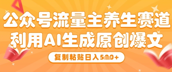 公众号流量主养生赛道，利用AI生成原创爆文，复制粘贴日入5张-来福网创