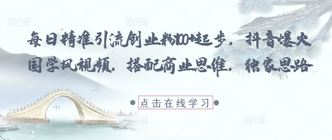 每日精准引流创业粉100+起步，抖音爆火国学风视频，搭配商业思维，独家思路-来福网创