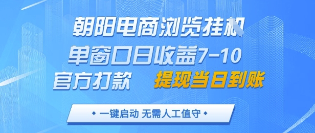 朝阳电商浏览挂G，单窗口日收益7-10，官方打款，单日提现到账，支持手机电脑【揭秘】-来福网创