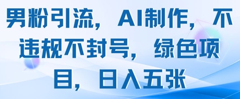 男粉引流，AI制作，不违规不封号，绿色项目，日入五张-来福网创