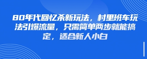 80年代回忆杀新玩法，村里班车玩法引爆流量，只需简单两步就能搞定，适合新人小白-来福网创